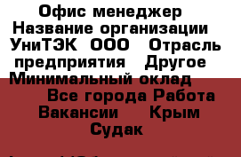 Офис-менеджер › Название организации ­ УниТЭК, ООО › Отрасль предприятия ­ Другое › Минимальный оклад ­ 17 000 - Все города Работа » Вакансии   . Крым,Судак